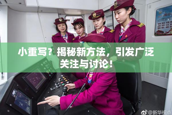 小重写？揭秘新方法，引发广泛关注与讨论！