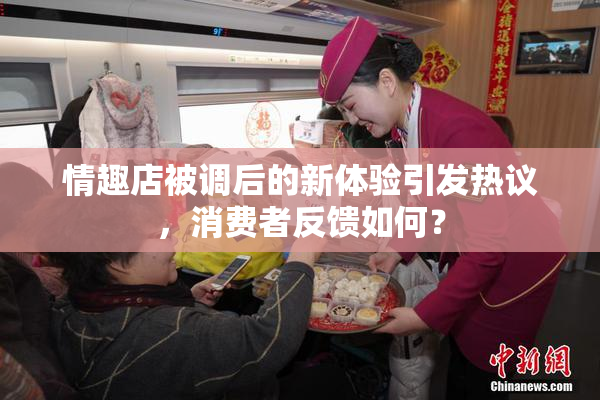 情趣店被调后的新体验引发热议，消费者反馈如何？