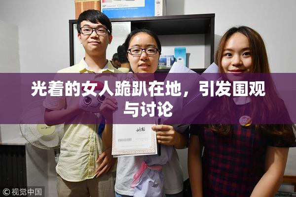光着的女人跪趴在地，引发围观与讨论
