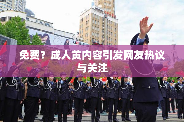 免费？成人黄内容引发网友热议与关注