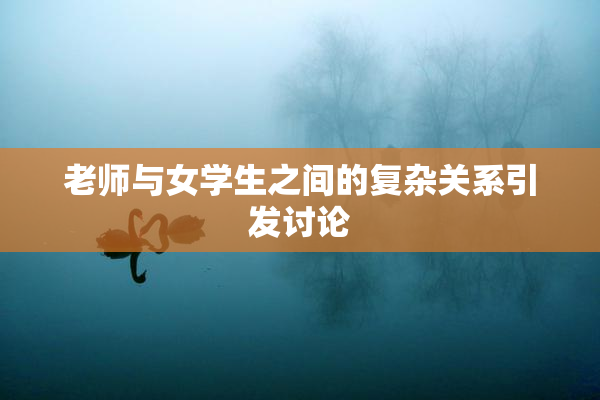 老师与女学生之间的复杂关系引发讨论