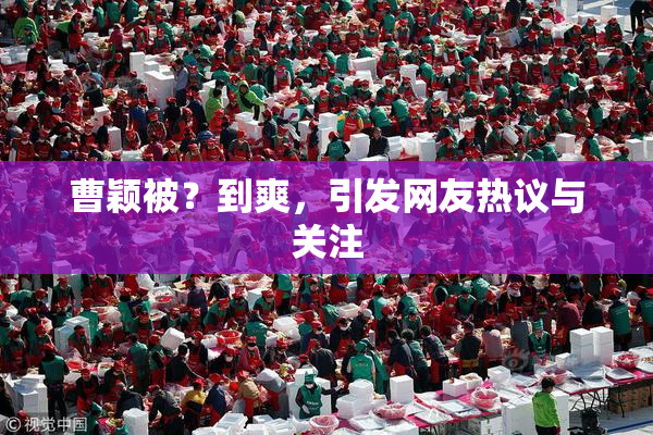 曹颖被？到爽，引发网友热议与关注