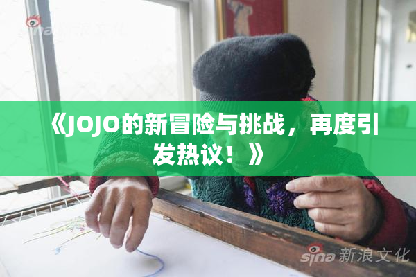 《JOJO的新冒险与挑战，再度引发热议！》