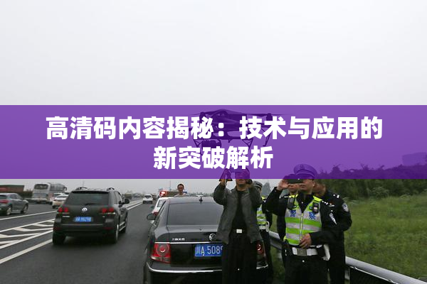 高清码内容揭秘：技术与应用的新突破解析