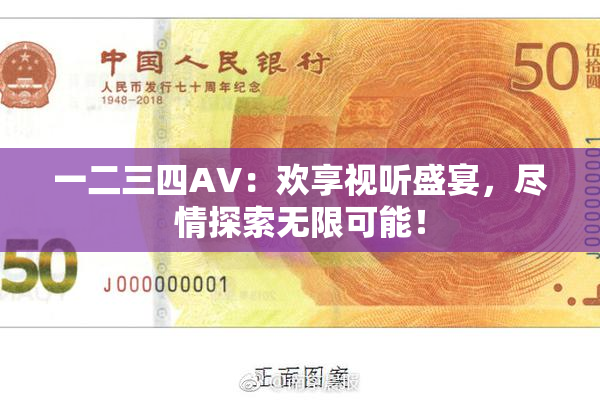 一二三四AV：欢享视听盛宴，尽情探索无限可能！