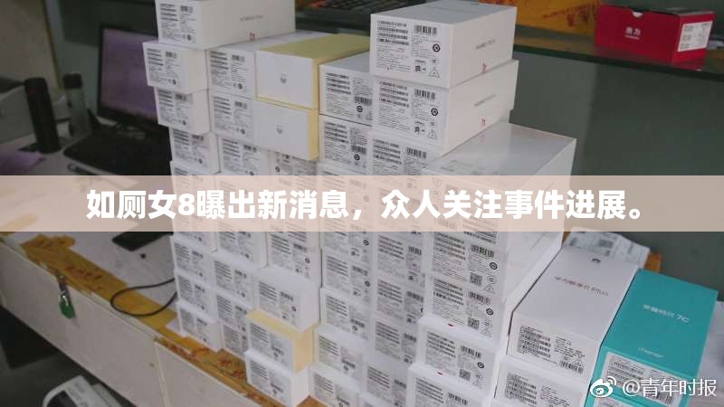 如厕女8曝出新消息，众人关注事件进展。