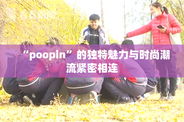 “poopin”的独特魅力与时尚潮流紧密相连