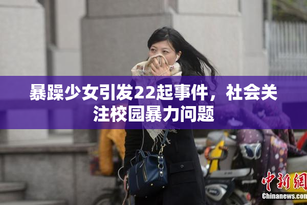 暴躁少女引发22起事件，社会关注校园暴力问题