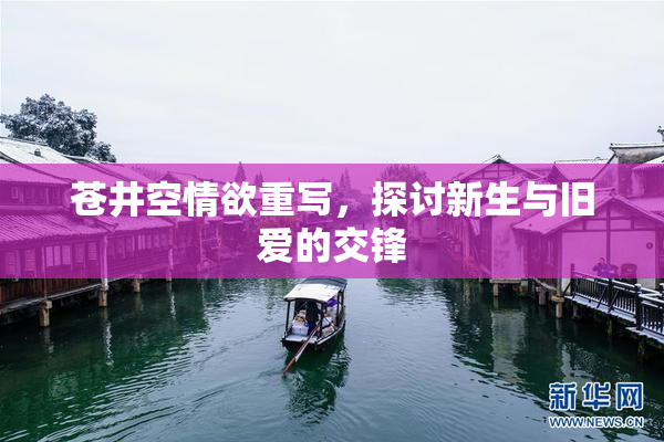苍井空情欲重写，探讨新生与旧爱的交锋