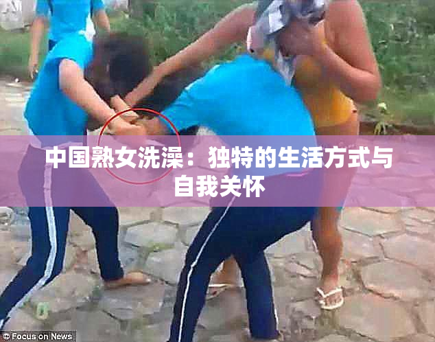 中国熟女洗澡：独特的生活方式与自我关怀