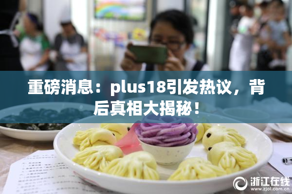 重磅消息：plus18引发热议，背后真相大揭秘！