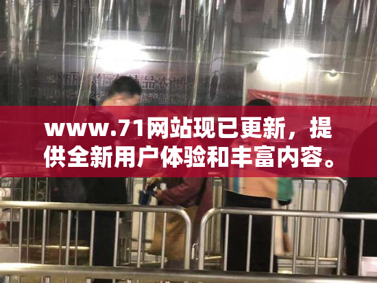 www.71网站现已更新，提供全新用户体验和丰富内容。