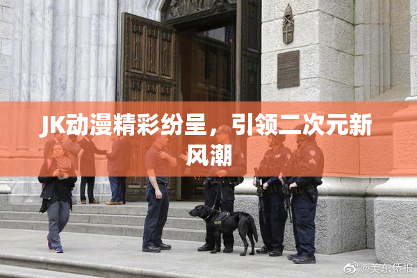 JK动漫精彩纷呈，引领二次元新风潮
