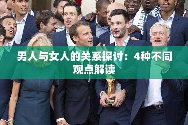 男人与女人的关系探讨：4种不同观点解读