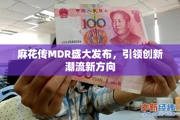 麻花传MDR盛大发布，引领创新潮流新方向