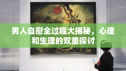 男人自慰全过程大揭秘，心理和生理的双重探讨
