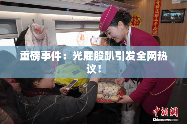 重磅事件：光屁股趴引发全网热议！