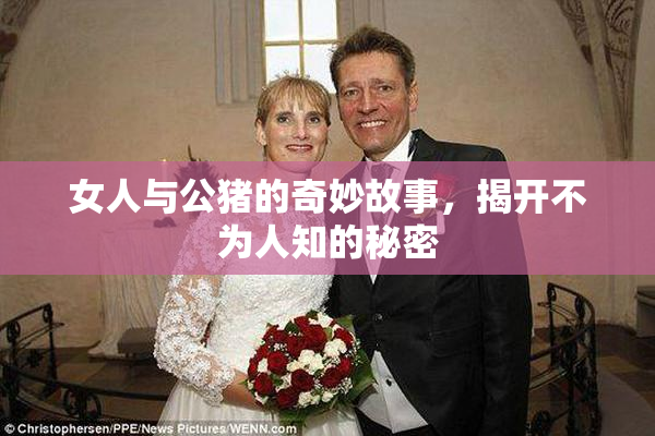 女人与公猪的奇妙故事，揭开不为人知的秘密