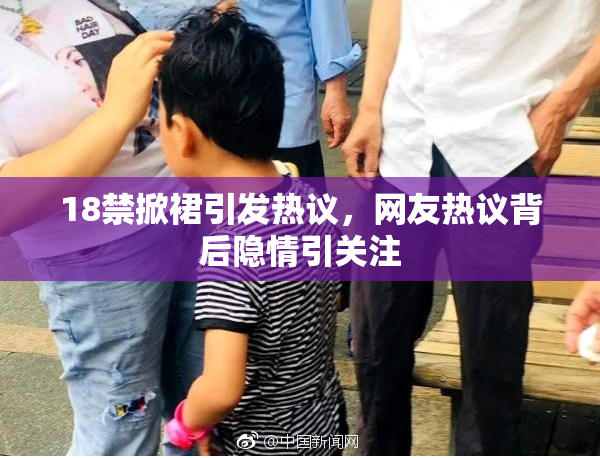 18禁掀裙引发热议，网友热议背后隐情引关注