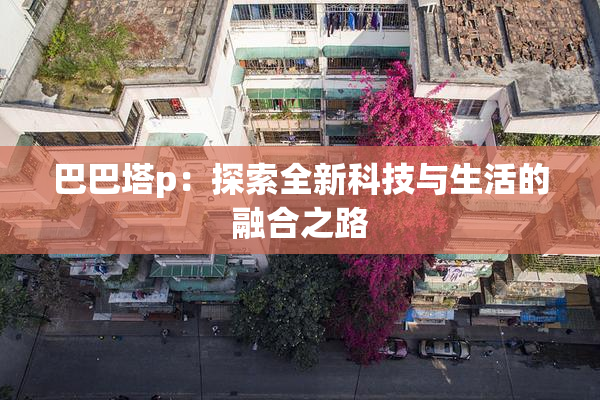巴巴塔p：探索全新科技与生活的融合之路