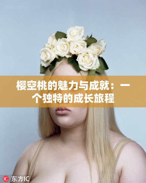 樱空桃的魅力与成就：一个独特的成长旅程