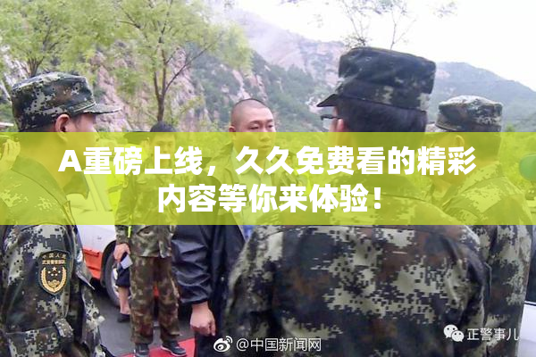 A重磅上线，久久免费看的精彩内容等你来体验！