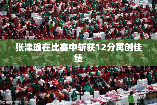 张津瑜在比赛中斩获12分再创佳绩
