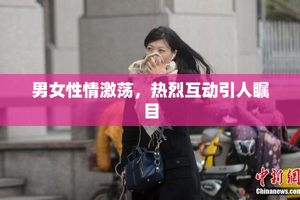 男女性情激荡，热烈互动引人瞩目