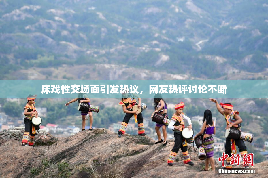 床戏性交场面引发热议，网友热评讨论不断