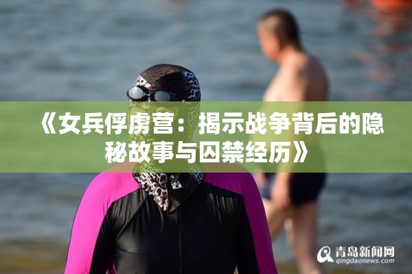 《女兵俘虏营：揭示战争背后的隐秘故事与囚禁经历》