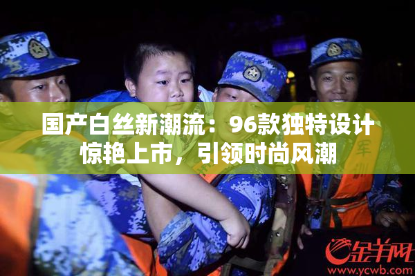 国产白丝新潮流：96款独特设计惊艳上市，引领时尚风潮