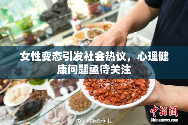 女性变态引发社会热议，心理健康问题亟待关注