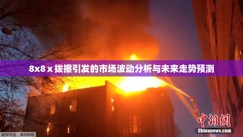 8x8ⅹ拨擦引发的市场波动分析与未来走势预测