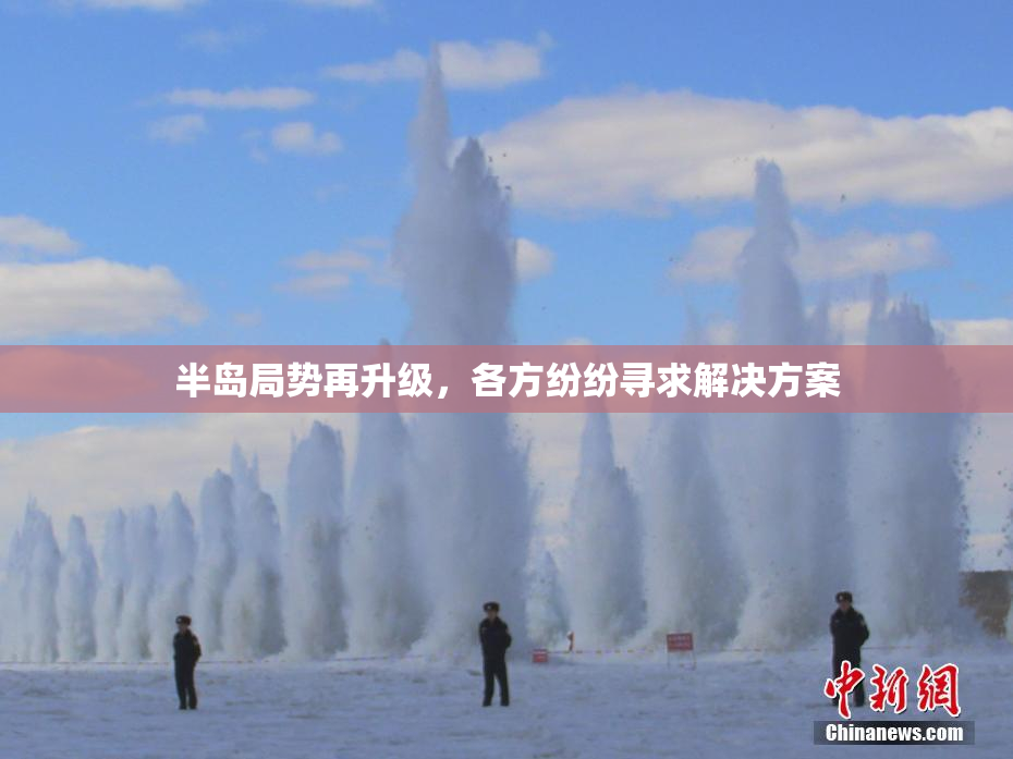 半岛局势再升级，各方纷纷寻求解决方案