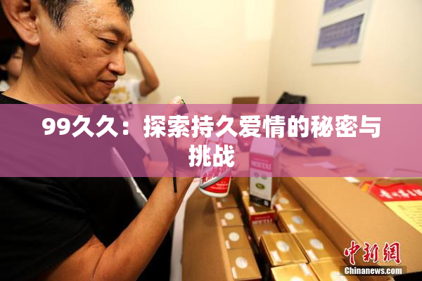 99久久：探索持久爱情的秘密与挑战