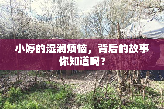 小婷的湿润烦恼，背后的故事你知道吗？