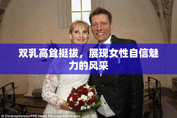 双乳高耸挺拔，展现女性自信魅力的风采