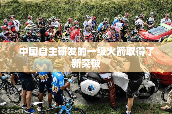 中国自主研发的一级火箭取得了新突破