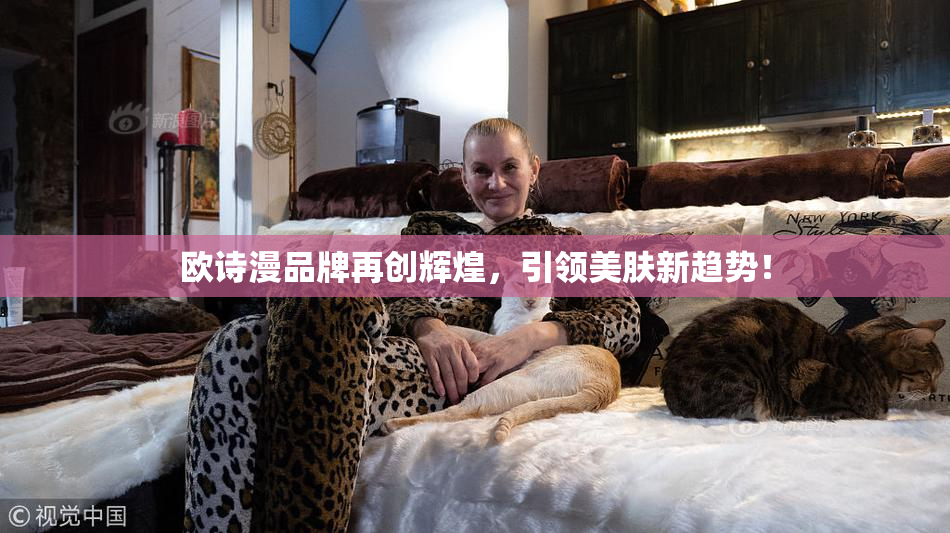 欧诗漫品牌再创辉煌，引领美肤新趋势！