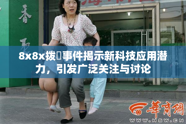 8x8x拨牐事件揭示新科技应用潜力，引发广泛关注与讨论