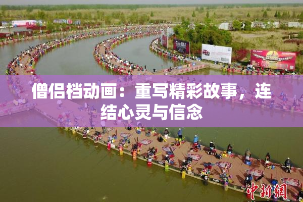 僧侣档动画：重写精彩故事，连结心灵与信念