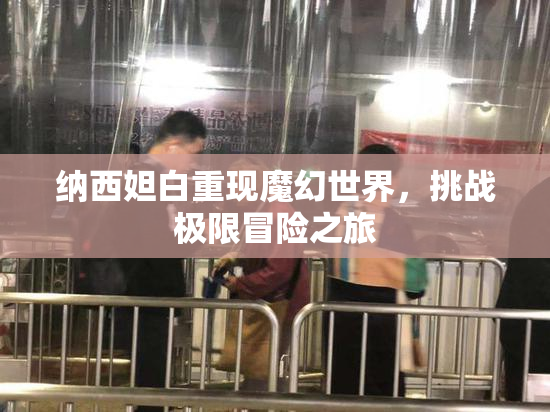 纳西妲白重现魔幻世界，挑战极限冒险之旅