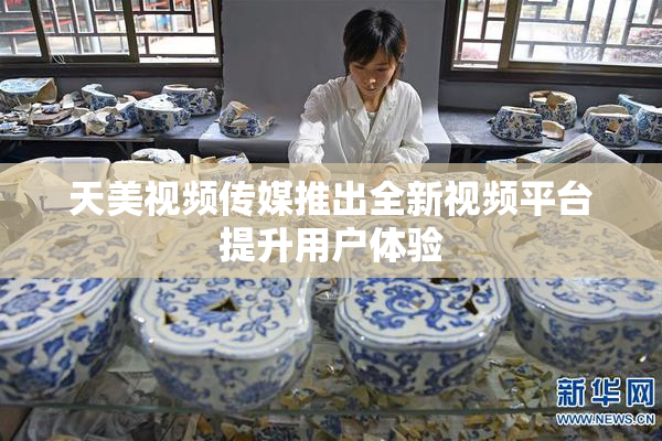 天美视频传媒推出全新视频平台提升用户体验
