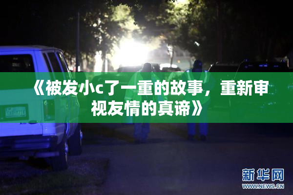 《被发小c了一重的故事，重新审视友情的真谛》