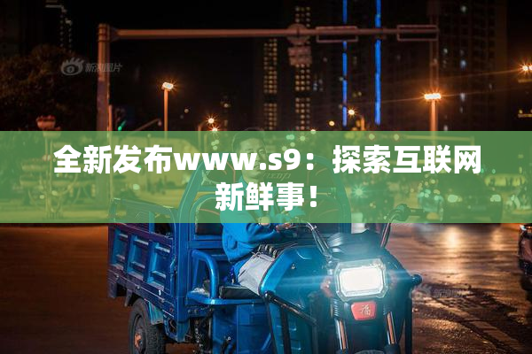全新发布www.s9：探索互联网新鲜事！