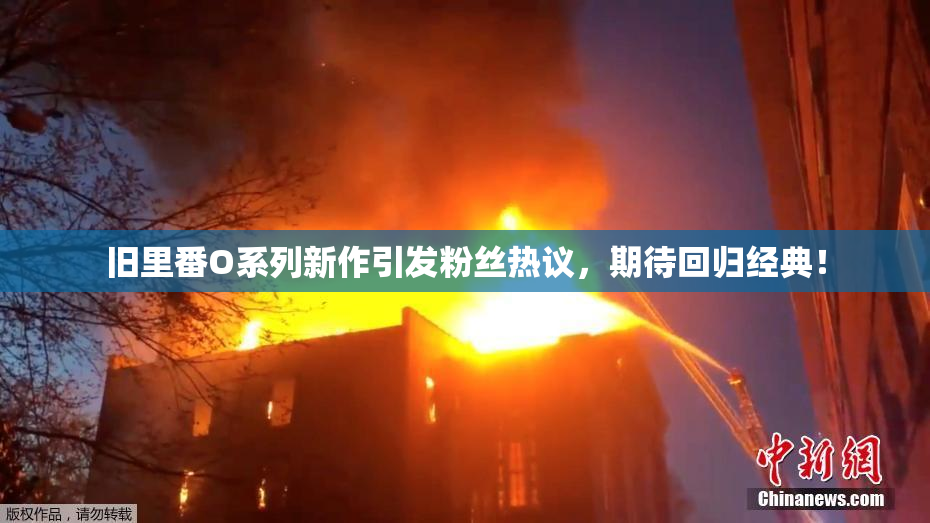 旧里番O系列新作引发粉丝热议，期待回归经典！