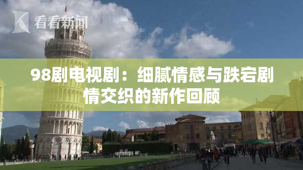 98剧电视剧：细腻情感与跌宕剧情交织的新作回顾