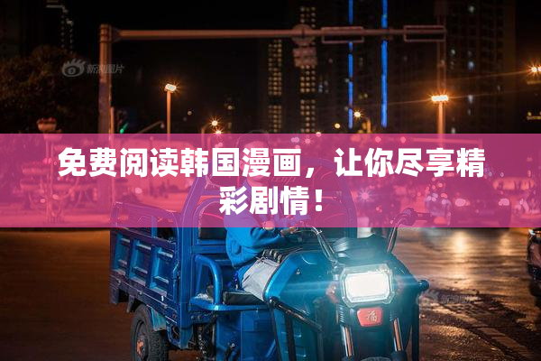 免费阅读韩国漫画，让你尽享精彩剧情！