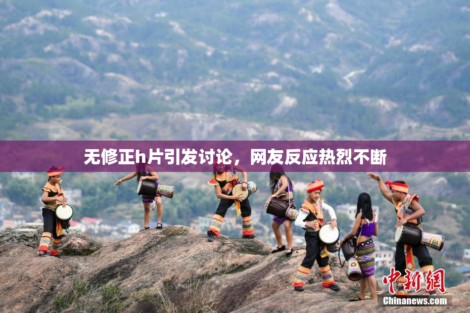 无修正h片引发讨论，网友反应热烈不断