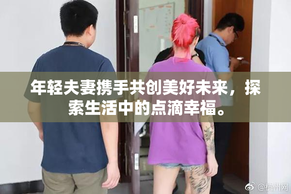年轻夫妻携手共创美好未来，探索生活中的点滴幸福。